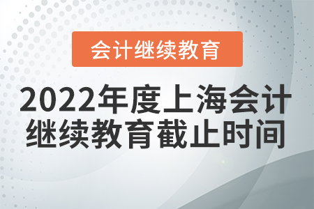 2022年度上海會(huì)計(jì)繼續(xù)教育截止時(shí)間