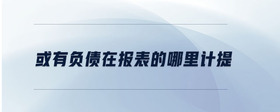 或有負債在報表的哪里計提