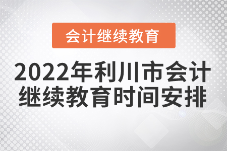 2022年利川市會計繼續(xù)教育時間安排