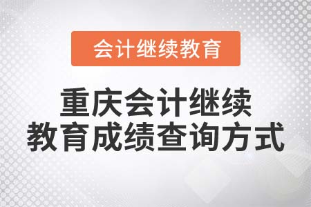 2022年重慶會計(jì)繼續(xù)教育成績查詢方式