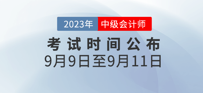 官宣：2023年中級會(huì)計(jì)考試時(shí)間已公布為2023年9月9日-11日