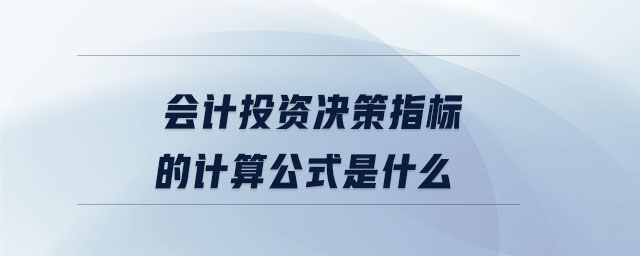 會計(jì)投資決策指標(biāo)的計(jì)算公式是什么