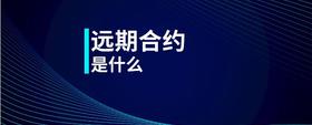 遠(yuǎn)期合約是什么