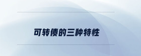 可轉(zhuǎn)債的三種特性