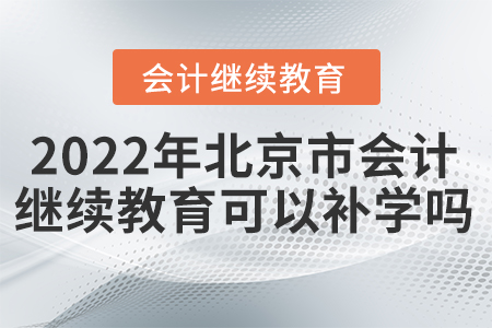 2022年北京市會計繼續(xù)教育可以補(bǔ)學(xué)嗎？