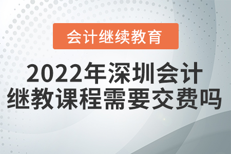 2022年深圳會計繼續(xù)教育課程需要交費嗎？