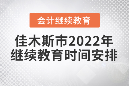 佳木斯市2022年會(huì)計(jì)繼續(xù)教育時(shí)間安排