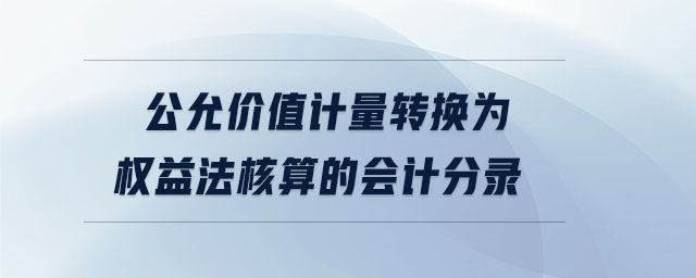 公允價(jià)值計(jì)量轉(zhuǎn)換為權(quán)益法核算的會(huì)計(jì)分錄