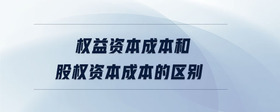 權(quán)益資本成本和股權(quán)資本成本的區(qū)別