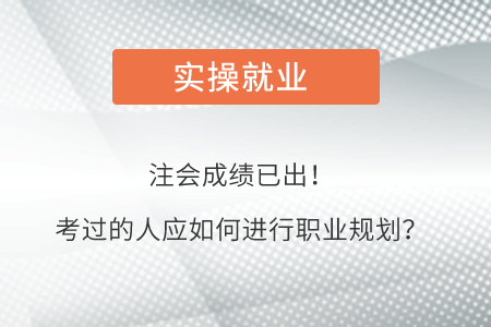 注會(huì)成績(jī)已公布！考過(guò)的人應(yīng)該如何進(jìn)行職業(yè)規(guī)劃？