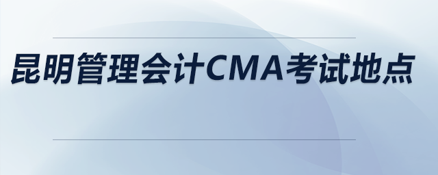 昆明管理會(huì)計(jì)cma考試地點(diǎn)