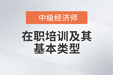 在職培訓(xùn)及其基本類型_2022中級經(jīng)濟師人力資源知識點