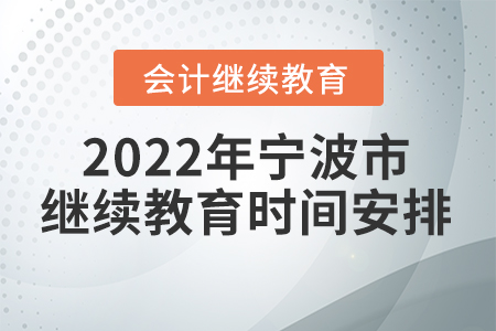 2022年寧波市會計專業(yè)人員繼續(xù)教育時間安排