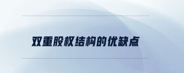 雙重股權結(jié)構的優(yōu)缺點
