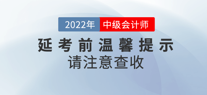 2022年中級會計延期考試考前溫馨提示來啦！請注意查收！