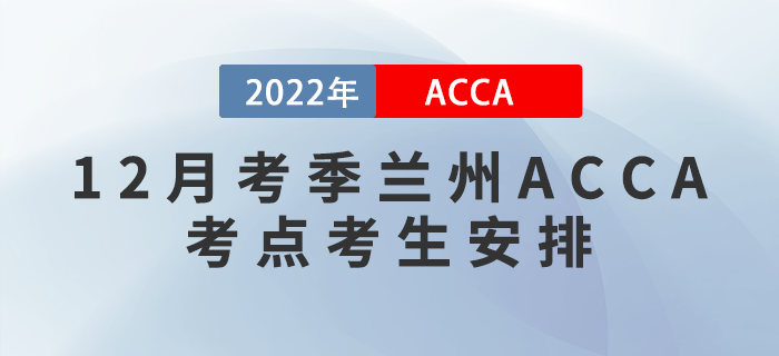 注意！2022年12月考季蘭州ACCA考點(diǎn)考生安排！