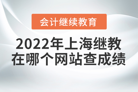 2022年上海會計繼續(xù)教育在哪個網(wǎng)站查成績？