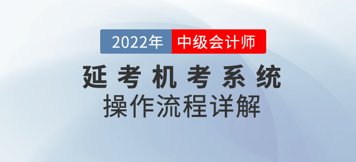 請查收！2022年中級會計延期考試機考操作流程詳解！