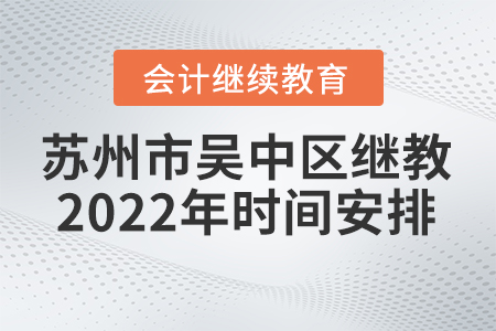 蘇州市吳中區(qū)會計繼續(xù)教育2022年時間安排