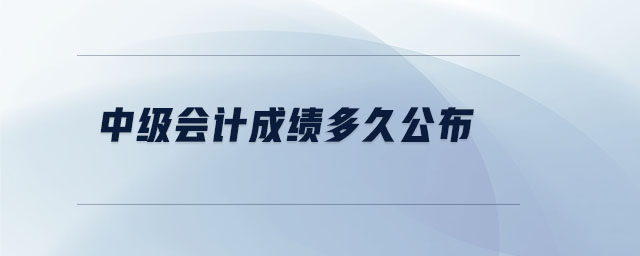 中級會計成績多久公布