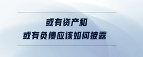或有資產(chǎn)和或有負債應(yīng)該如何披露