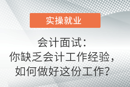 會(huì)計(jì)面試中，面試官問：你缺乏會(huì)計(jì)工作經(jīng)驗(yàn)，如何做好這份工作？