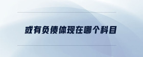 或有負債體現(xiàn)在哪個科目