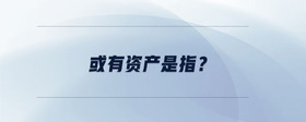 或有資產(chǎn)是指？