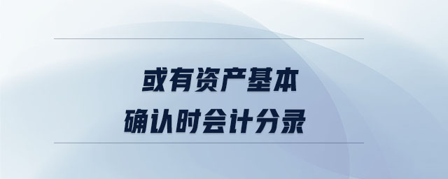 或有資產(chǎn)基本確認(rèn)時(shí)會(huì)計(jì)分錄