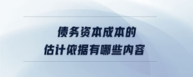 債務(wù)資本成本的估計(jì)依據(jù)有哪些內(nèi)容