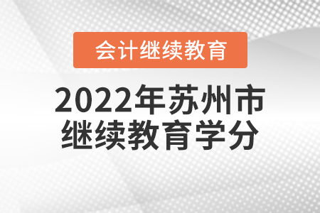 2022年蘇州市會(huì)計(jì)專業(yè)人員繼續(xù)教育學(xué)分要求