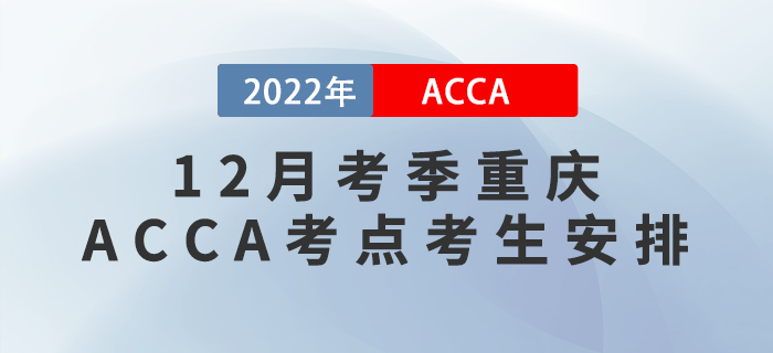 提醒！2022年12月考季重慶ACCA考點(diǎn)考生安排！