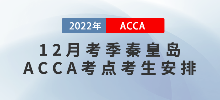 ACCA考生注意！2022年12月考季秦皇島ACCA考點(diǎn)考生安排！