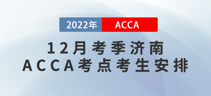 注意！2022年12月考季濟南ACCA考點考生安排！
