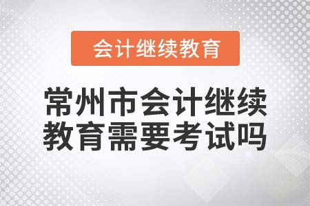 2022年常州市會計繼續(xù)教育需要考試嗎？