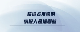 耕地占用稅的納稅人