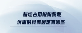 耕地占用稅稅稅收優(yōu)惠的具體規(guī)定有哪些
