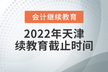 2022年天津東奧會計(jì)繼續(xù)教育截止時間