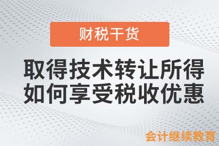 取得技術(shù)轉(zhuǎn)讓所得，如何享受稅收優(yōu)惠？