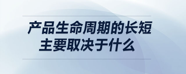 產(chǎn)品生命周期的長(zhǎng)短主要取決于什么