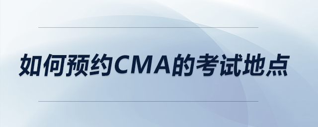 如何預(yù)約CMA的考試地點