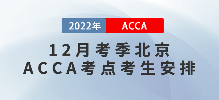 提醒！2022年12月考季北京ACCA考點(diǎn)考生安排！