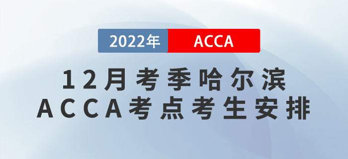 注意！2022年12月考季哈爾濱ACCA考點(diǎn)考生安排！