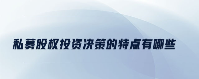 私募股權(quán)投資決策的特點有哪些