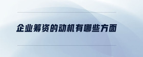 企業(yè)籌資的動機有哪些方面