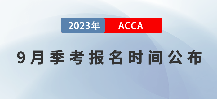 ACCA考生注意！2023年9月ACCA考試報(bào)名時(shí)間已公布！