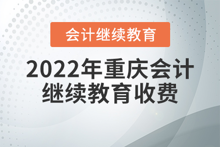 2022年重慶會(huì)計(jì)繼續(xù)教育收費(fèi)要求