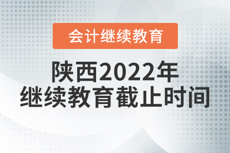 陜西2022年會(huì)計(jì)繼續(xù)教育截止時(shí)間