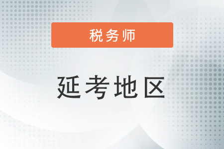 2022年稅務(wù)師延遲考試地區(qū)都有哪些？