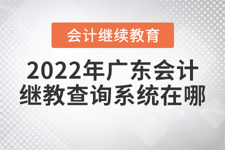 2022年廣東會(huì)計(jì)繼續(xù)教育查詢系統(tǒng)在哪？
